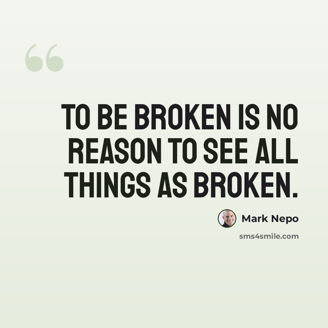 “To be broken is no reason to see all things as broken.” quote by Mark Nepo