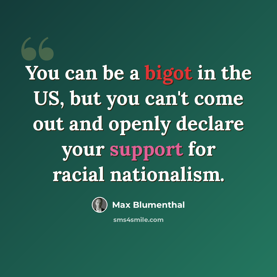 “You can be a bigot in the US, but you can't come out and openly declare your support for racial nationalism.” quote by Max Blumenthal
