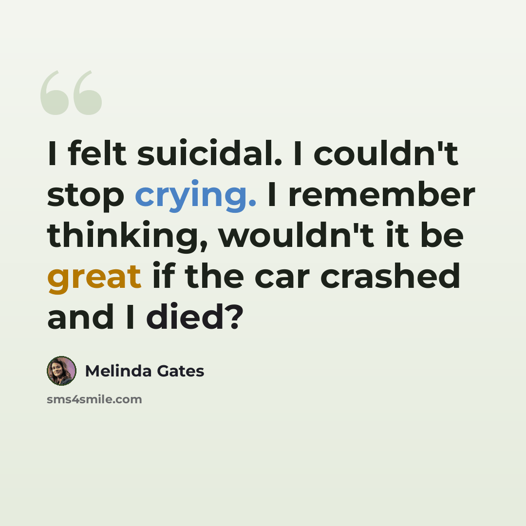 “I felt suicidal. I couldn't stop crying. I remember thinking, wouldn't it be great if the car crashed and I died?” quote by Melinda Gates