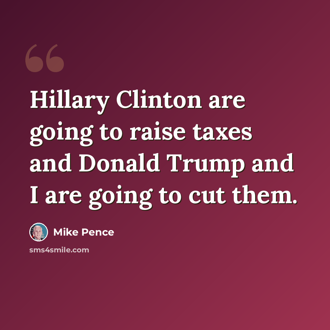 “Hillary Clinton are going to raise taxes and Donald Trump and I are going to cut them.” quote by Mike Pence