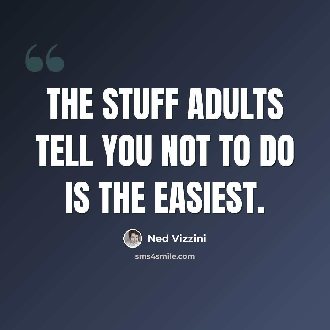 “The stuff adults tell you not to do is the easiest.” quote by Ned Vizzini