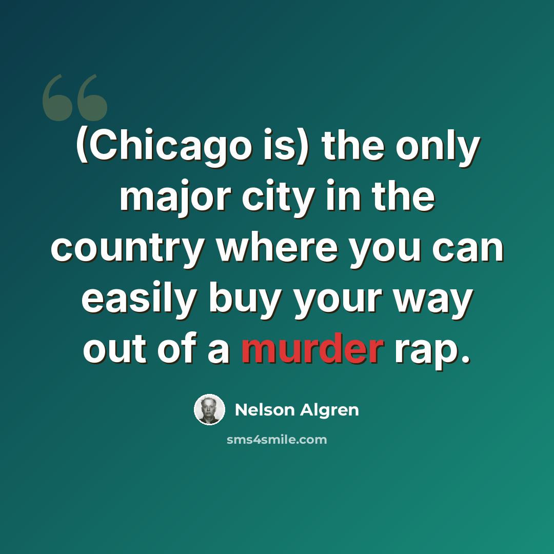 “(Chicago is) the only major city in the country where you can easily buy your way out of a murder rap.” quote by Nelson Algren