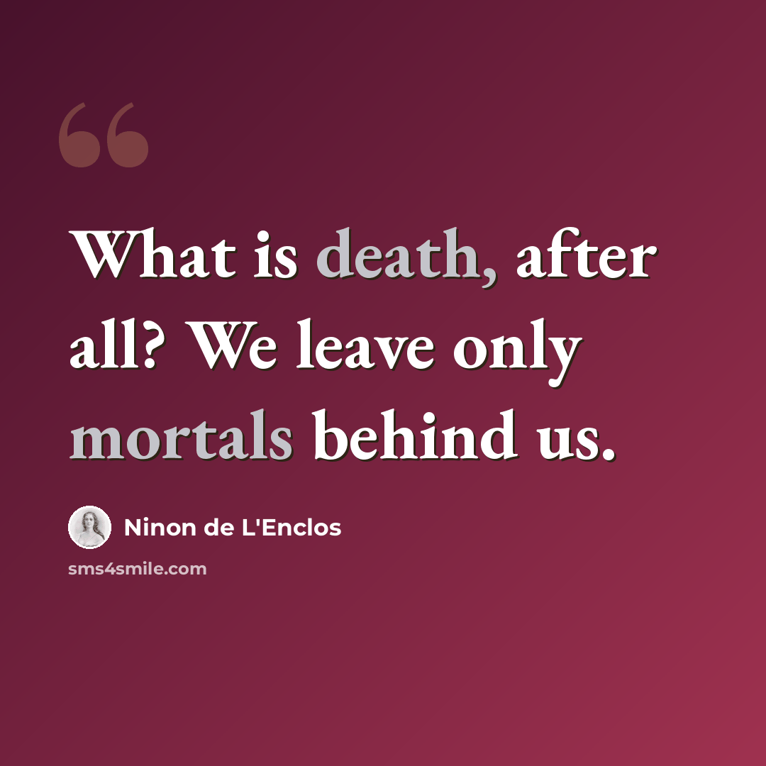 “What is death, after all? We leave only mortals behind us.” quote by Ninon de L'Enclos