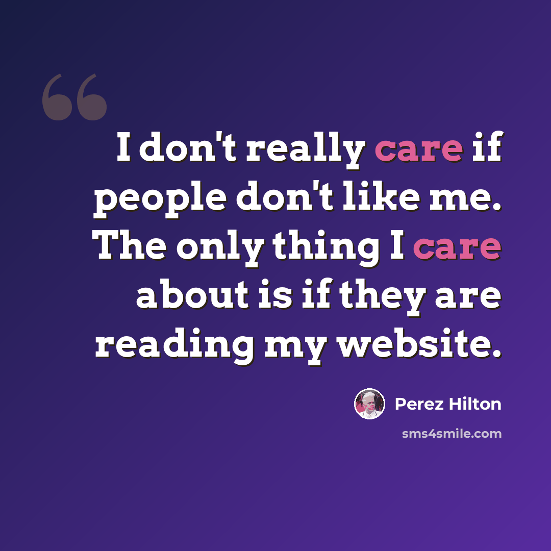 “I don't really care if people don't like me. The only thing I care about is if they are reading my website.” quote by Perez Hilton