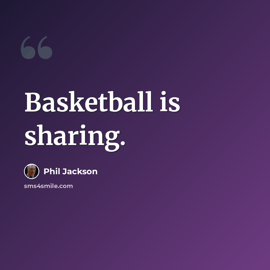 “Basketball is sharing.” quote by Phil Jackson
