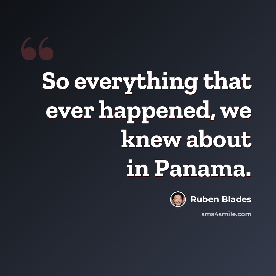 “So everything that ever happened, we knew about in Panama.” quote by Ruben Blades