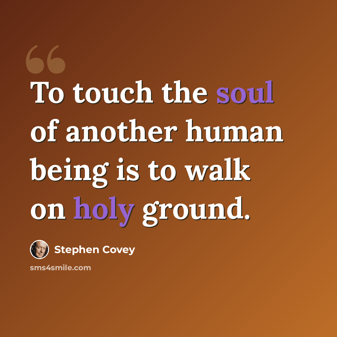 “To touch the soul of another human being is to walk on holy ground.” quote by Stephen Covey