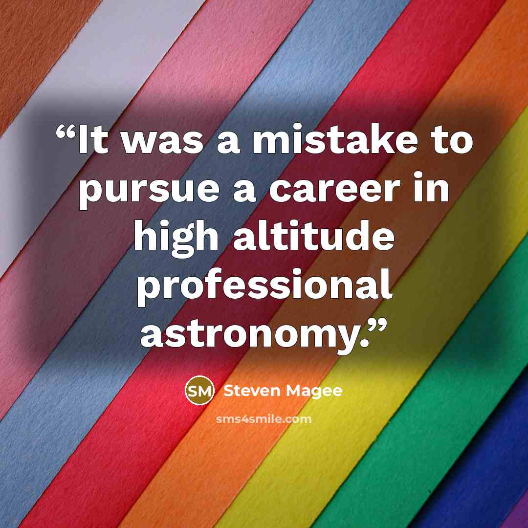 “It was a mistake to pursue a career in high altitude professional astronomy.” quote by Steven Magee
