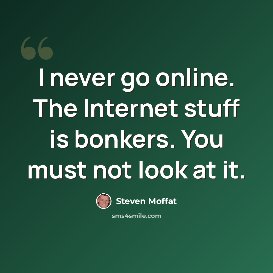 “I never go online. The Internet stuff is bonkers. You must not look at it.” quote by Steven Moffat