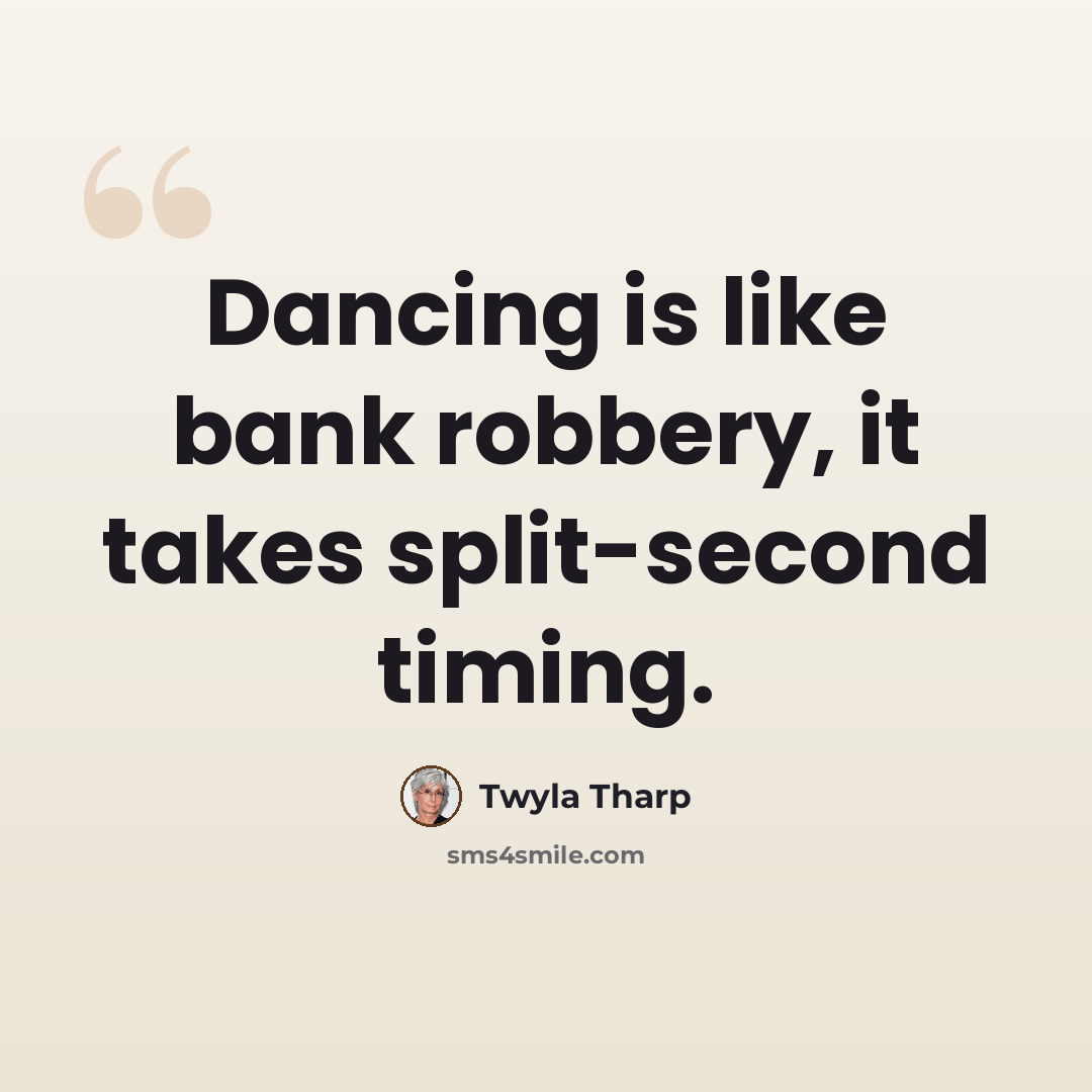 “Dancing is like bank robbery, it takes split-second timing.” quote by Twyla Tharp