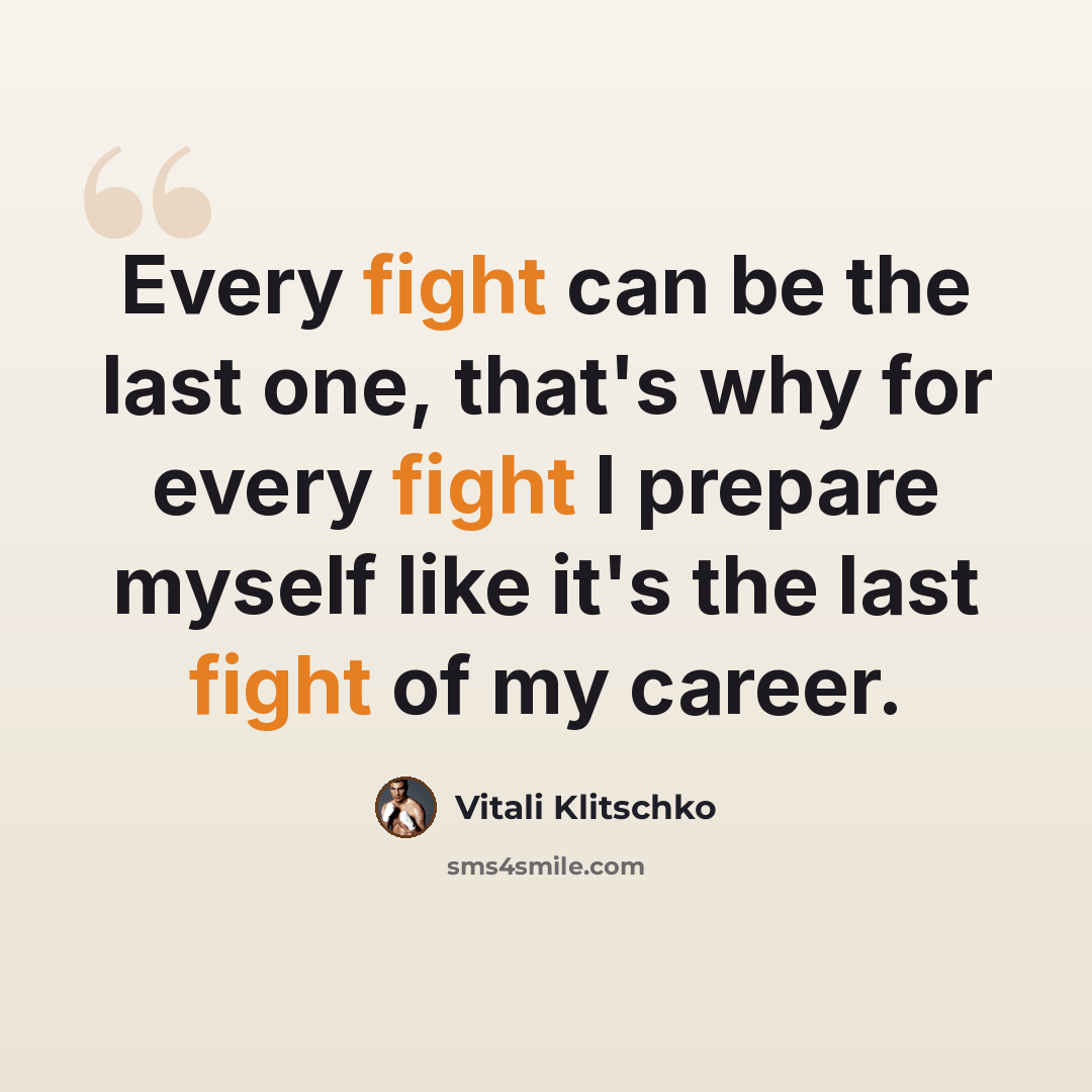 “Every fight can be the last one, that's why for every fight I prepare myself like it's the last fight of my career.” quote by Vitali Klitschko