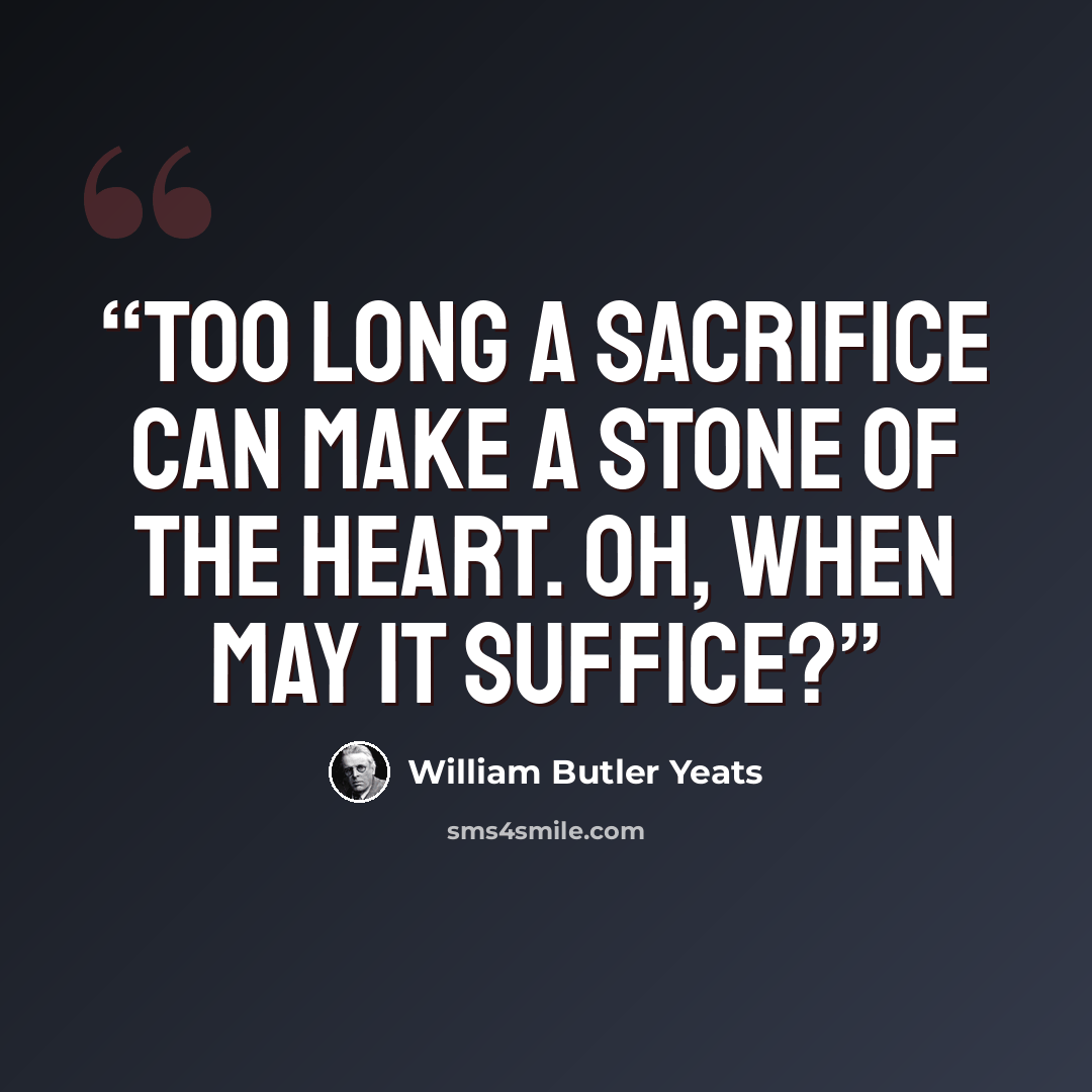 “Too long a sacrifice Can make a stone of the heart. Oh, when may it suffice?” quote by William Butler Yeats