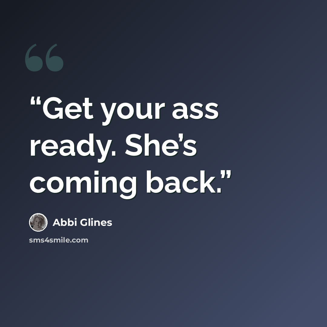 “Get your ass ready. She’s coming back.” quote by Abbi Glines
