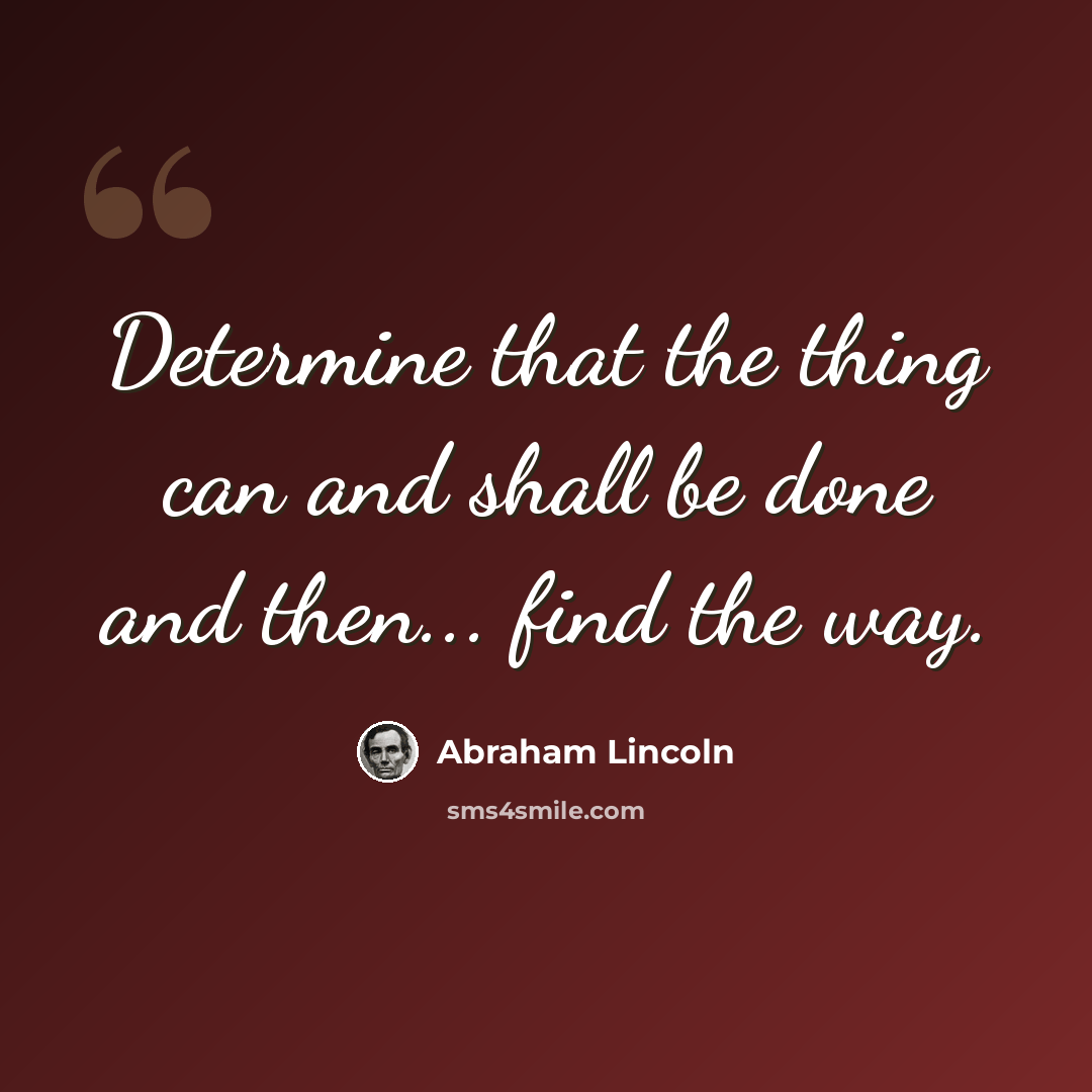 “Determine that the thing can and shall be done and then... find the way.” quote by Abraham Lincoln