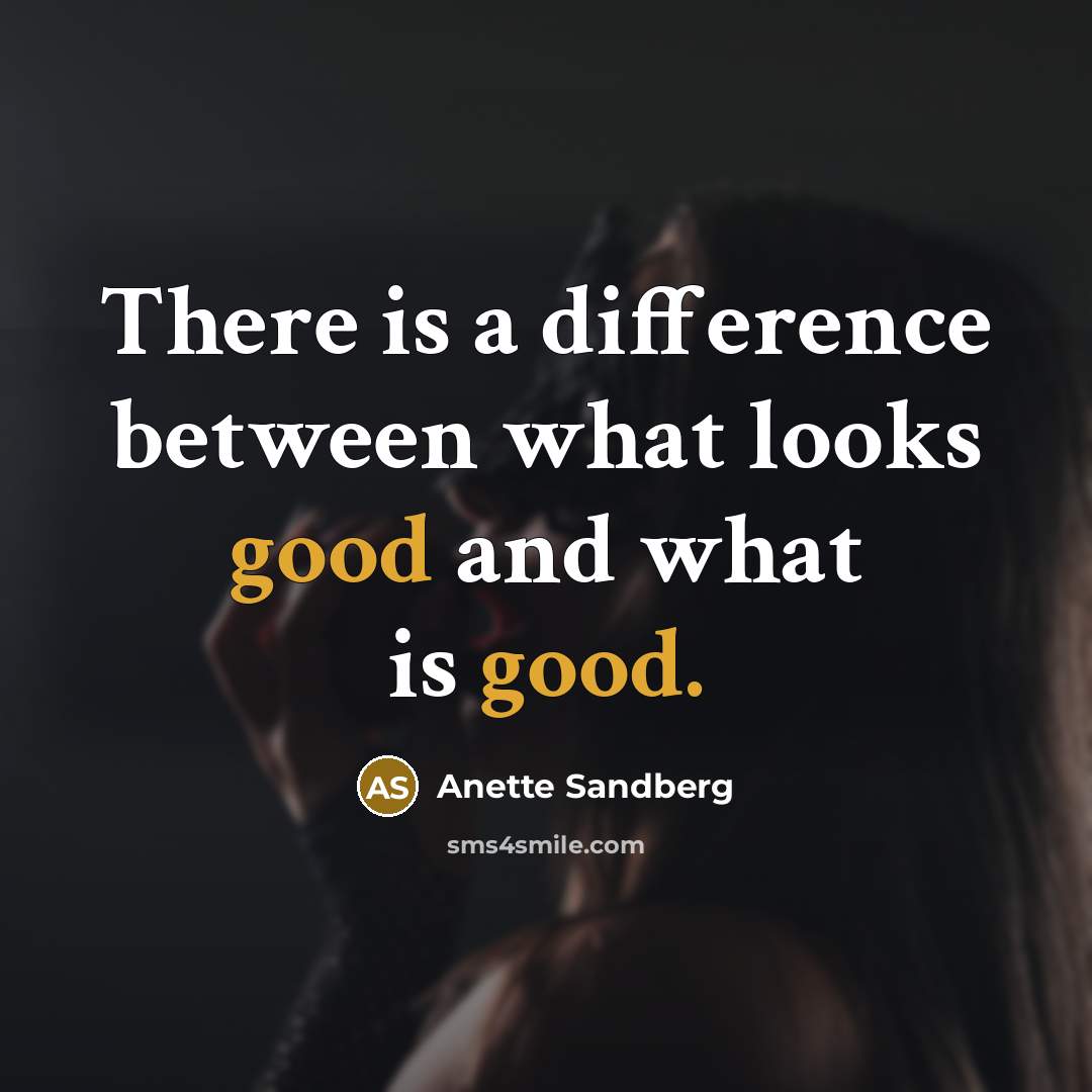 “There is a difference between what looks good and what is good.” quote by Anette Sandberg