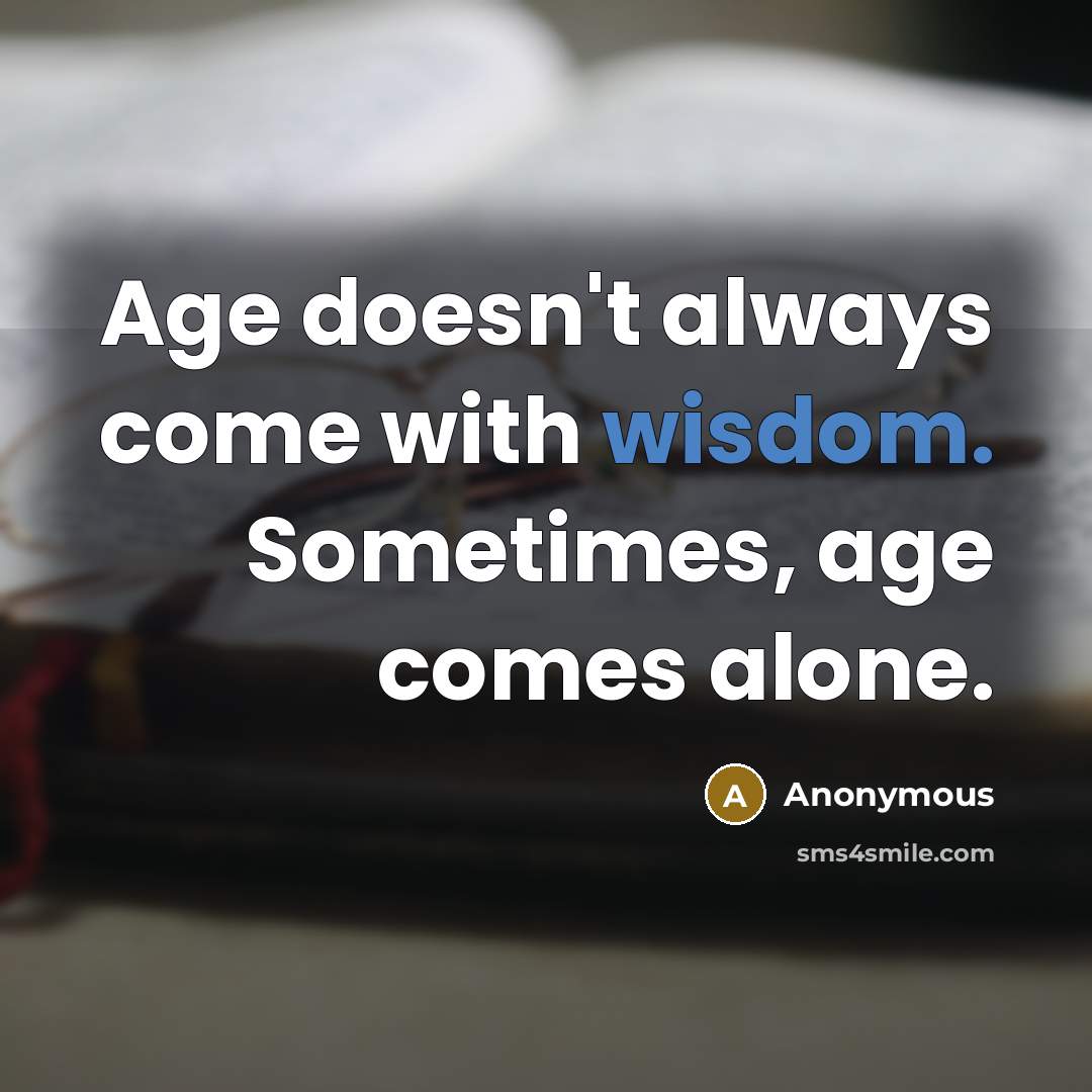 “Age doesn't always come with wisdom. Sometimes, age comes alone.” quote by Anonymous