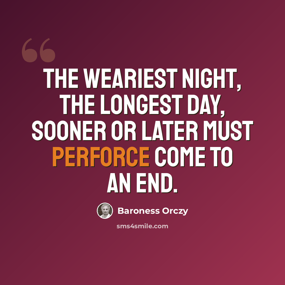 “The weariest night, the longest day, sooner or later must perforce come to an end.” quote by Baroness Orczy