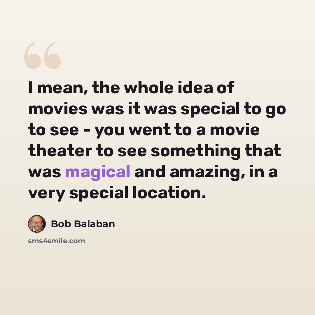 “I mean, the whole idea of movies was it was special to go to see - you went to a movie theater to see something that was magical and amazing, in a very special location.” quote by Bob Balaban