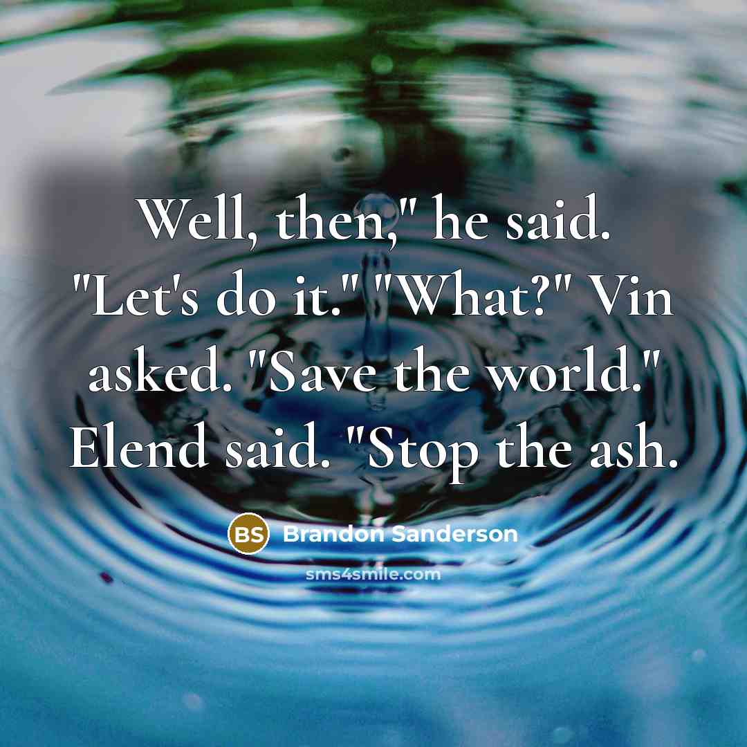 “Well, then," he said. "Let's do it." "What?" Vin asked. "Save the world." Elend said. "Stop the ash.” quote by Brandon Sanderson
