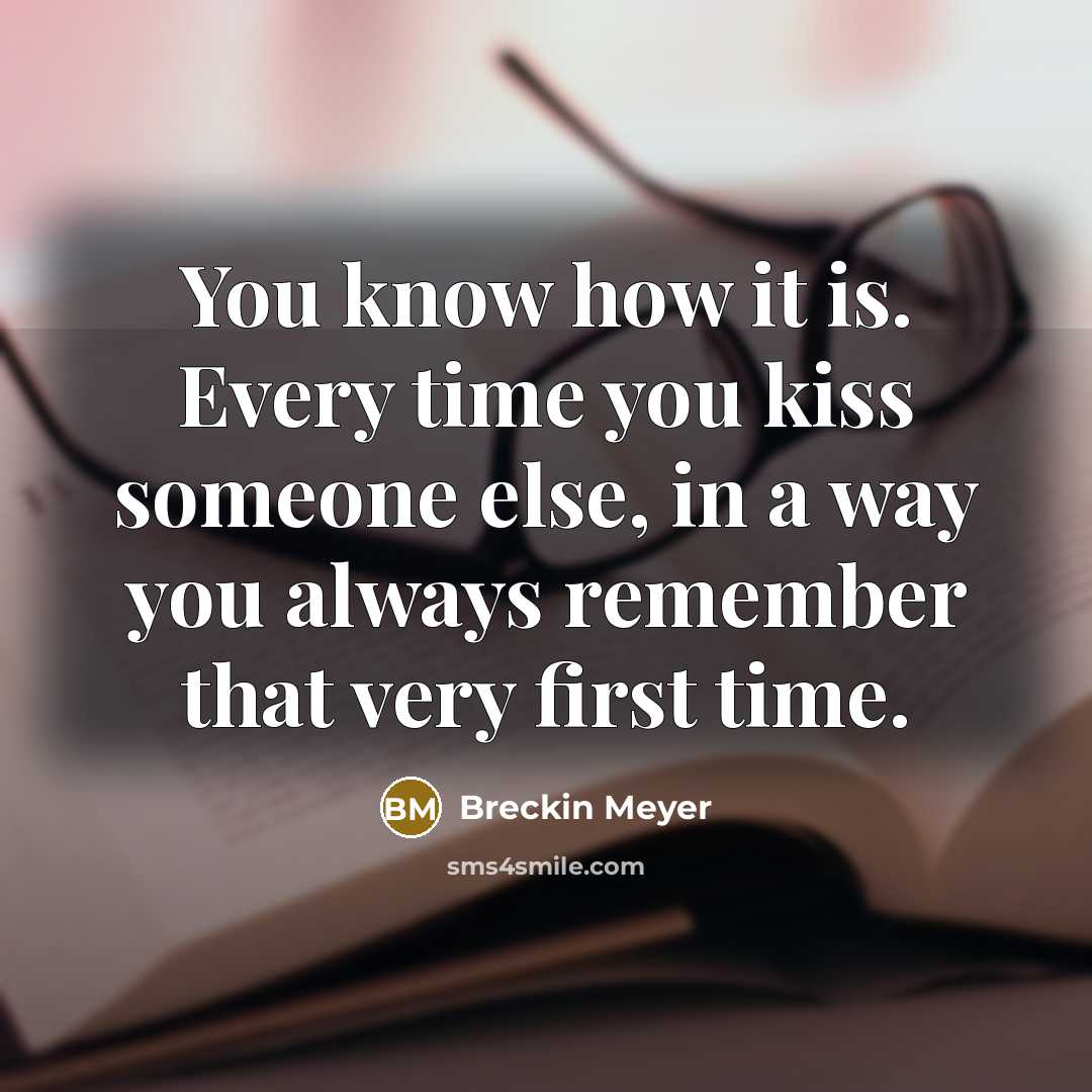 “You know how it is. Every time you kiss someone else, in a way you always remember that very first time.” quote by Breckin Meyer