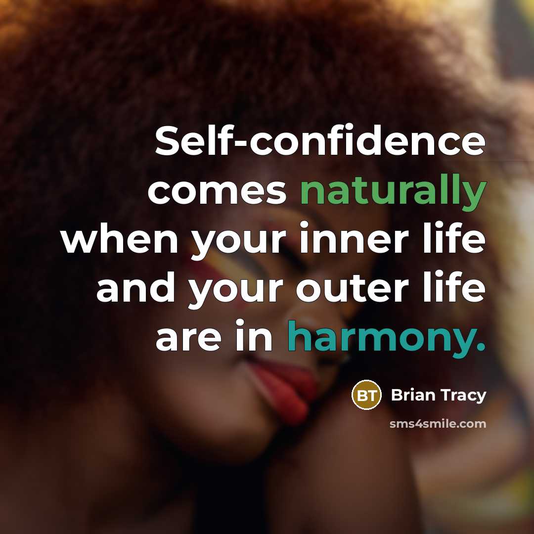 “Self-confidence comes naturally when your inner life and your outer life are in harmony.” quote by Brian Tracy