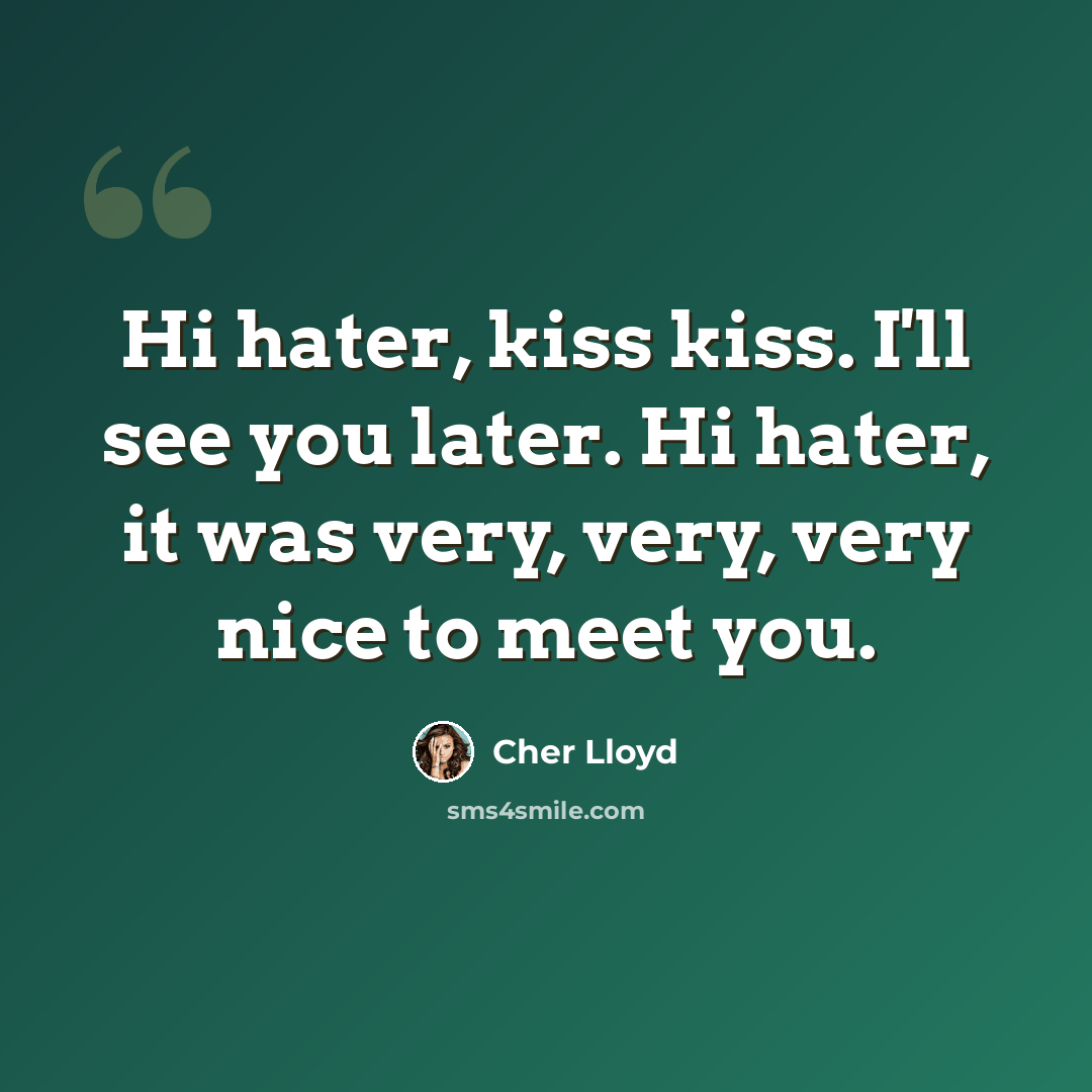 “Hi hater, kiss kiss. I'll see you later. Hi hater, it was very, very, very nice to meet you.” quote by Cher Lloyd