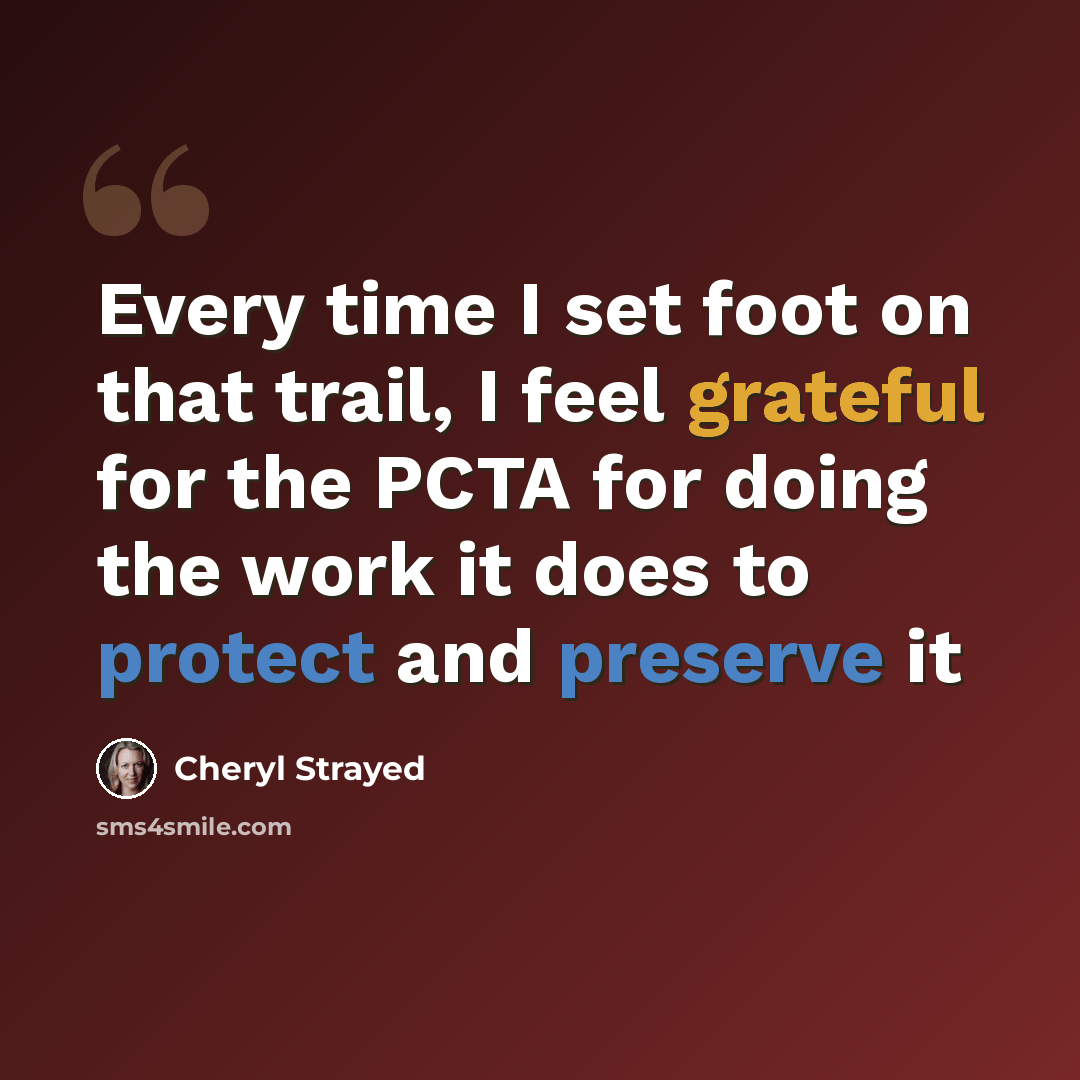 “Every time I set foot on that trail, I feel grateful for the PCTA for doing the work it does to protect and preserve it” quote by Cheryl Strayed
