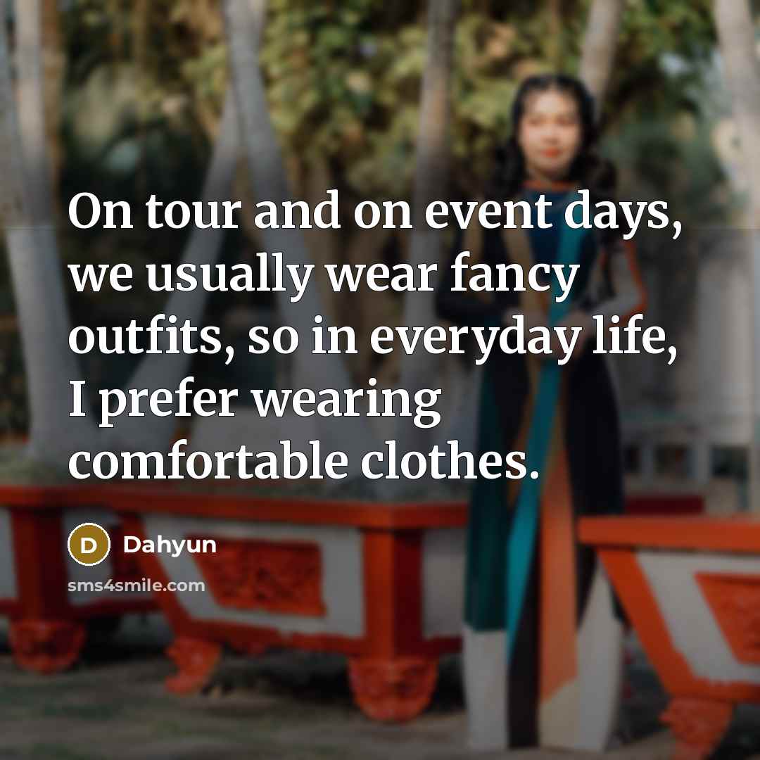 “On tour and on event days, we usually wear fancy outfits, so in everyday life, I prefer wearing comfortable clothes.” quote by Dahyun