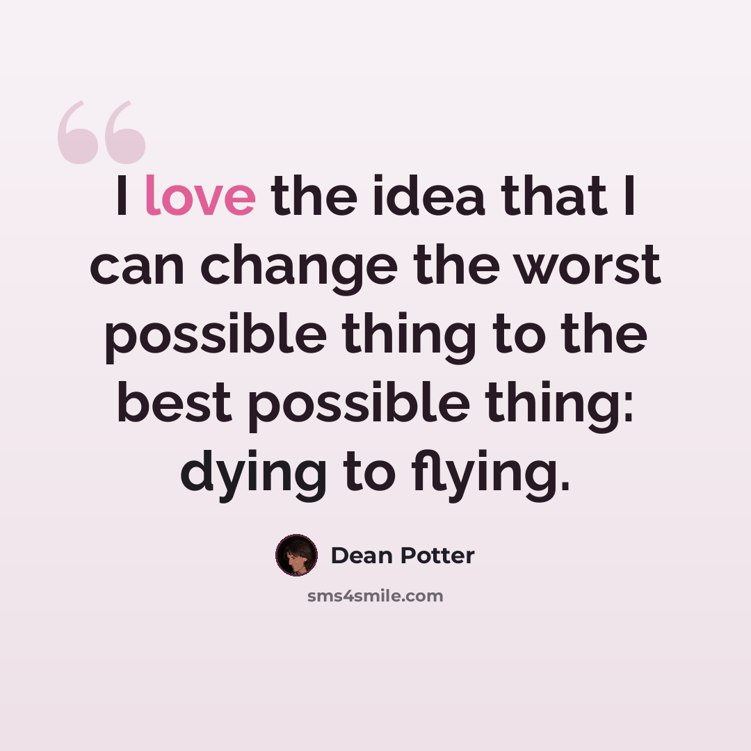 “I love the idea that I can change the worst possible thing to the best possible thing: dying to flying.” quote by Dean Potter