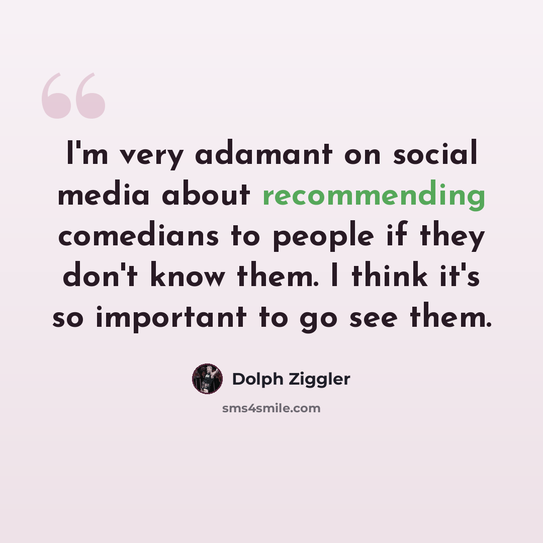 “I'm very adamant on social media about recommending comedians to people if they don't know them. I think it's so important to go see them.” quote by Dolph Ziggler