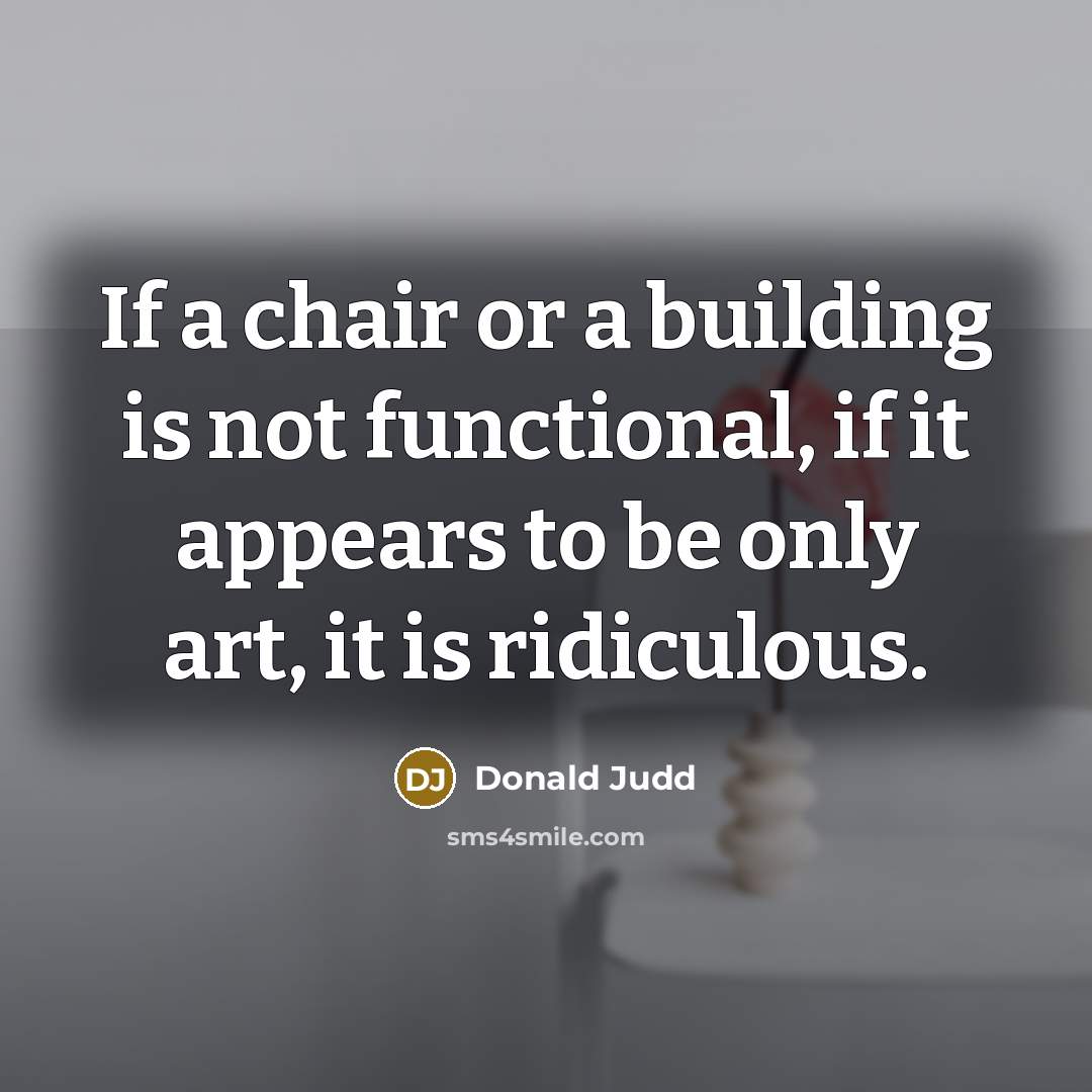 “If a chair or a building is not functional, if it appears to be only art, it is ridiculous.” quote by Donald Judd