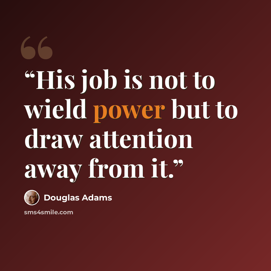 “His job is not to wield power but to draw attention away from it.” quote by Douglas Adams