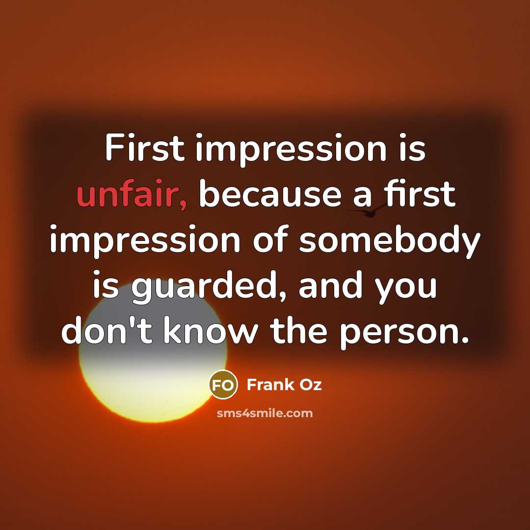 “First impression is unfair, because a first impression of somebody is guarded, and you don't know the person.” quote by Frank Oz