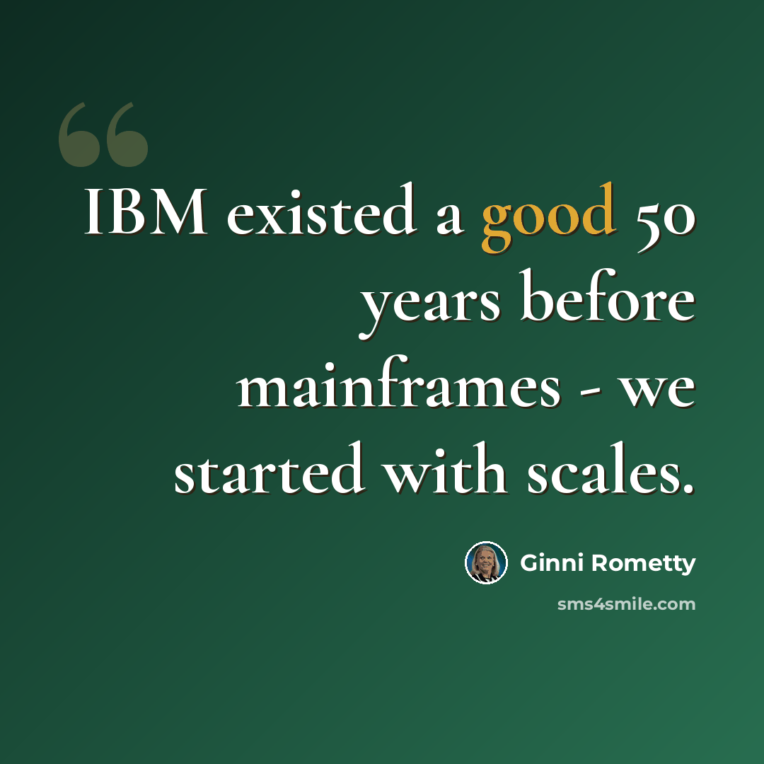 “IBM existed a good 50 years before mainframes - we started with scales.” quote by Ginni Rometty