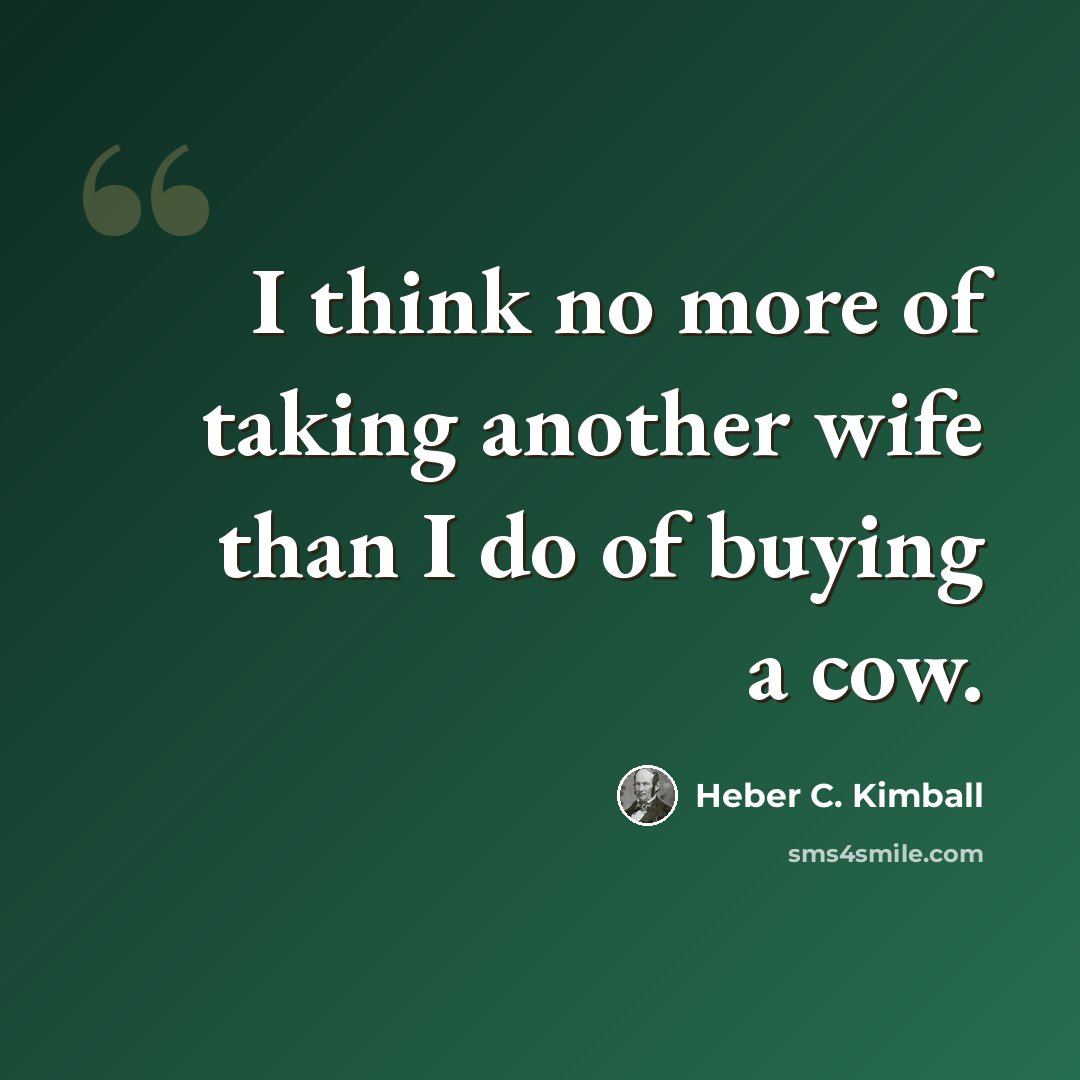 “I think no more of taking another wife than I do of buying a cow.” quote by Heber C. Kimball