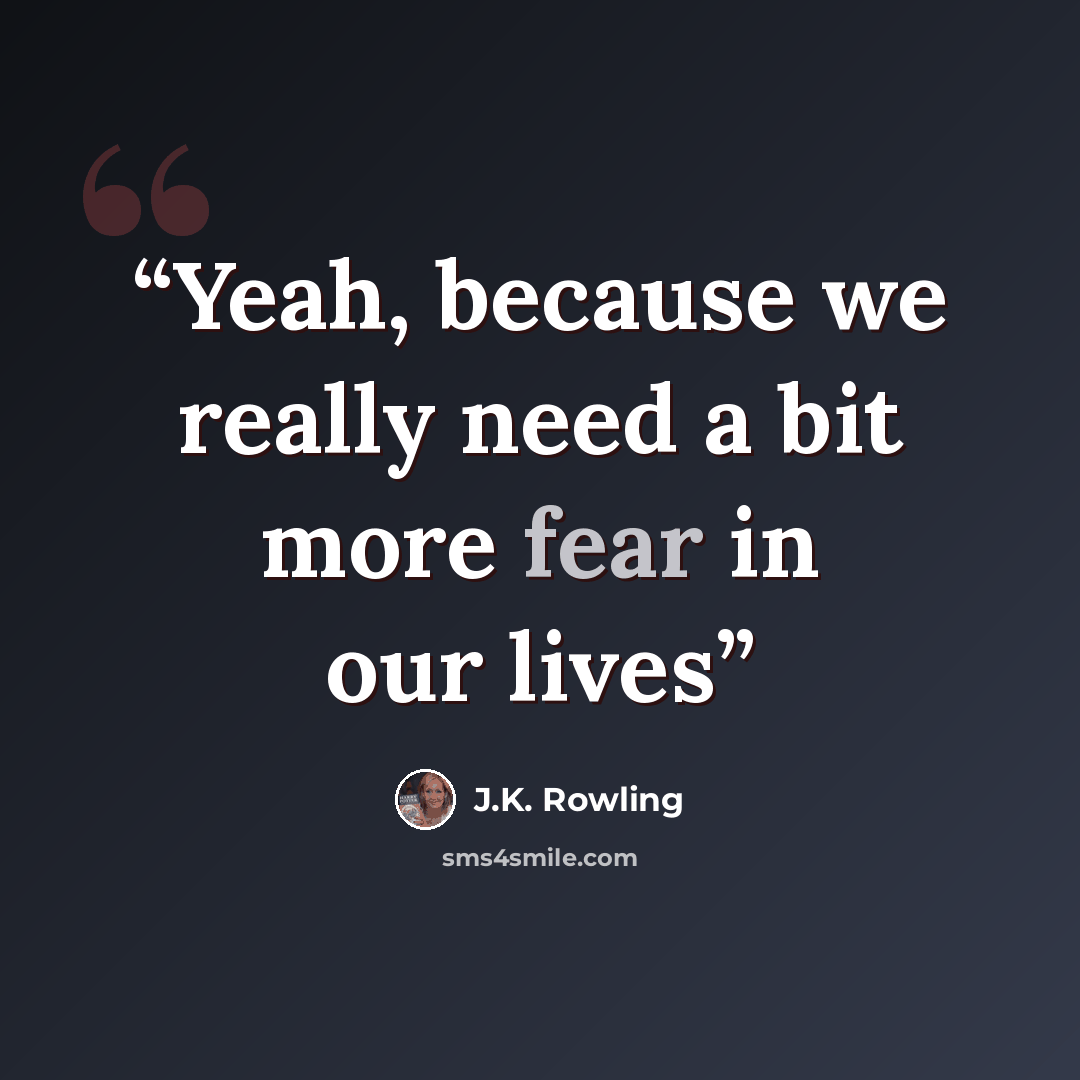 “Yeah, because we really need a bit more fear in our lives” quote by J.K. Rowling