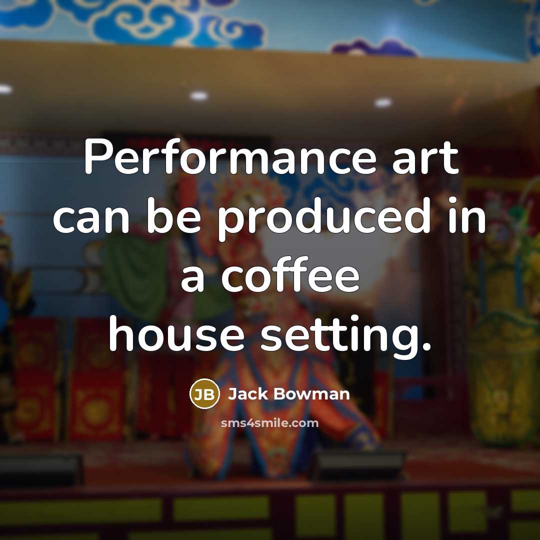 “Performance art can be produced in a coffee house setting.” quote by Jack Bowman