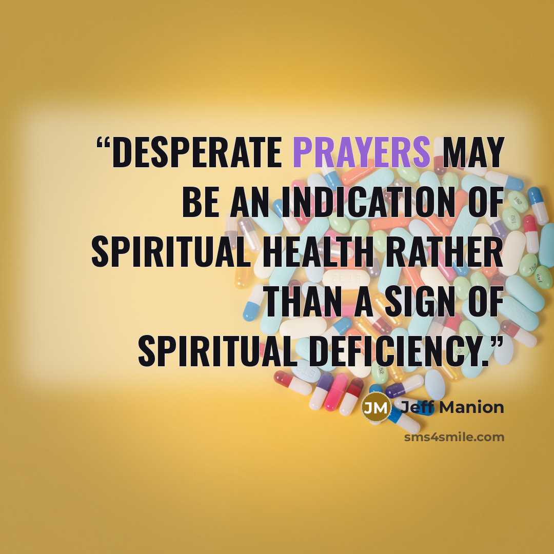 “Desperate prayers may be an indication of spiritual health rather than a sign of spiritual deficiency.” quote by Jeff Manion