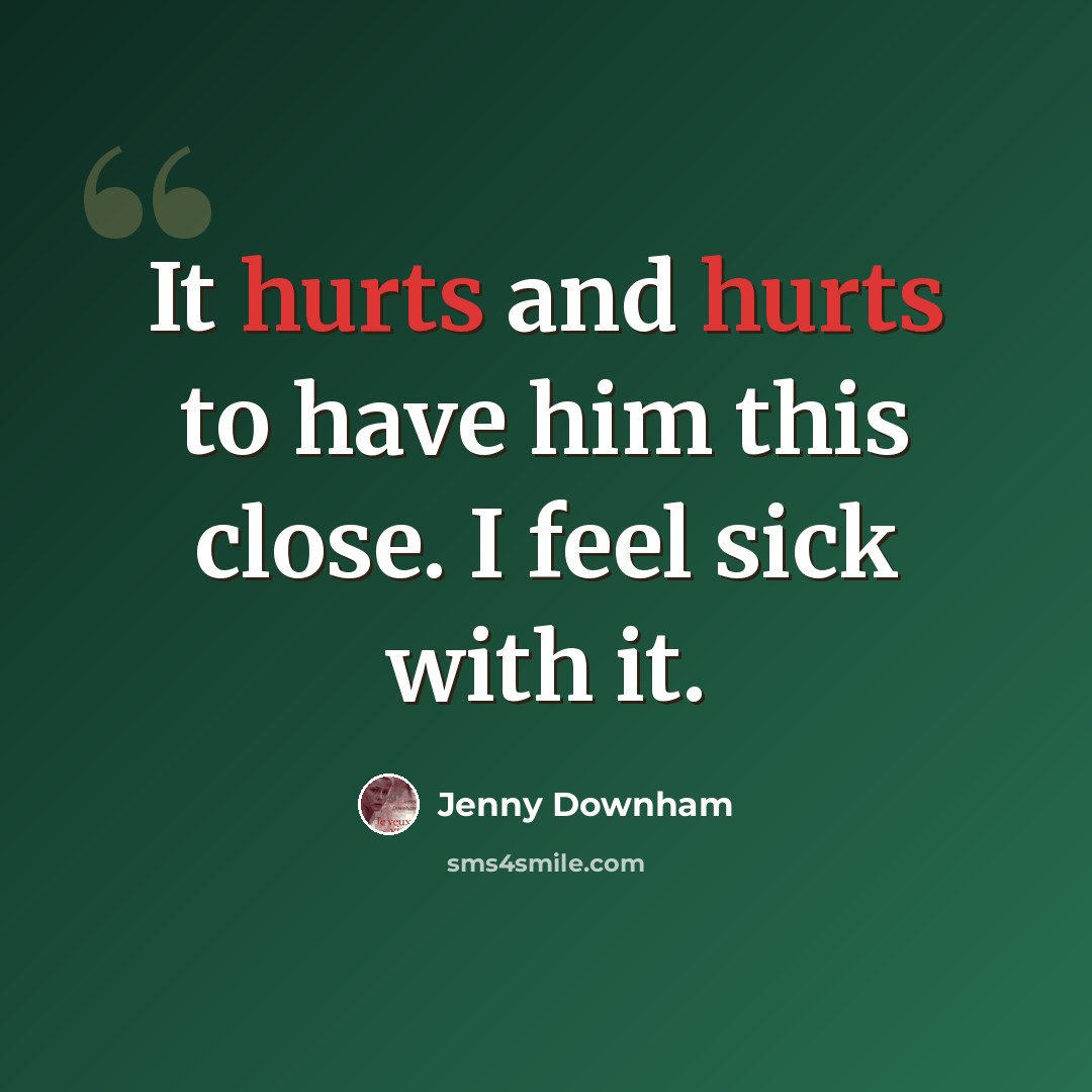 “It hurts and hurts to have him this close. I feel sick with it.” quote by Jenny Downham
