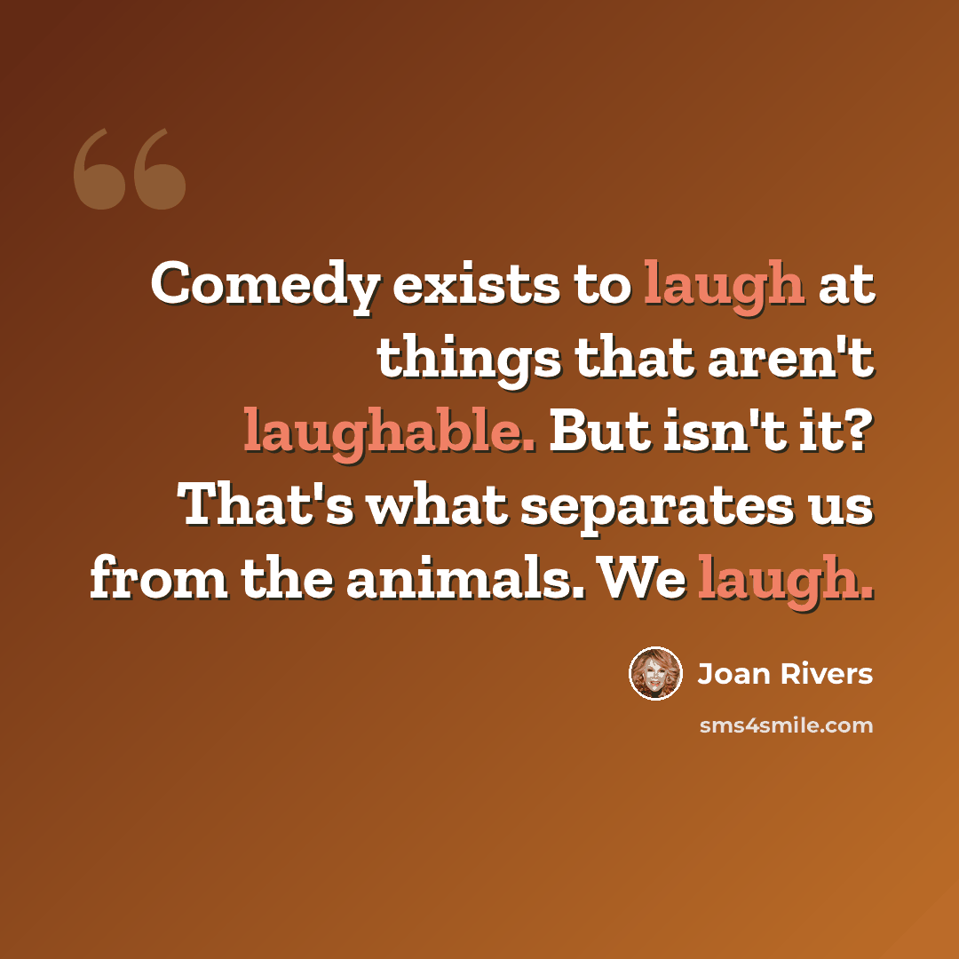 “Comedy exists to laugh at things that aren't laughable. But isn't it? That's what separates us from the animals. We laugh.” quote by Joan Rivers