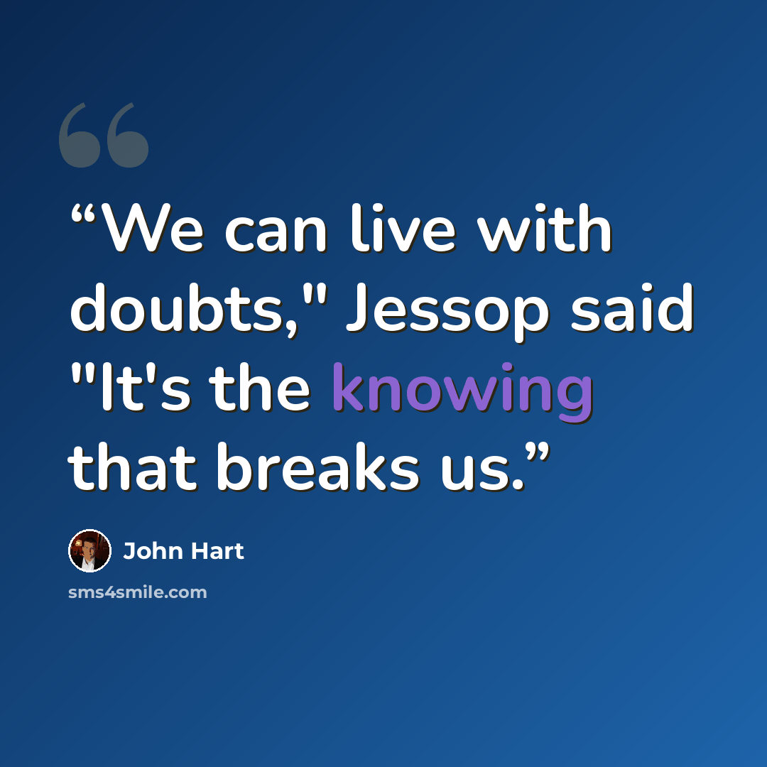 “We can live with doubts," Jessop said "It's the knowing that breaks us.” quote by John Hart
