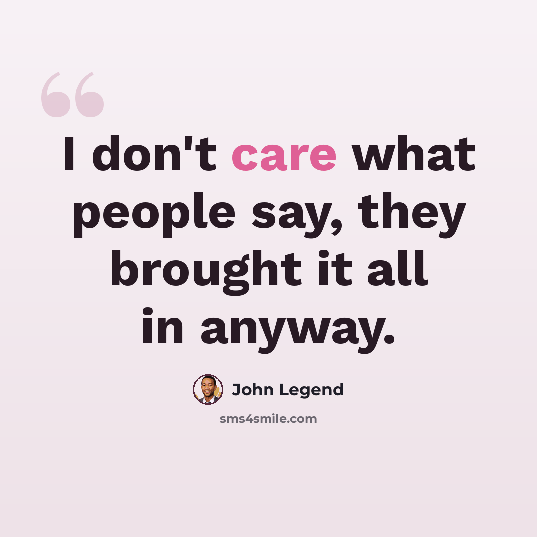 “I don't care what people say, they brought it all in anyway.” quote by John Legend