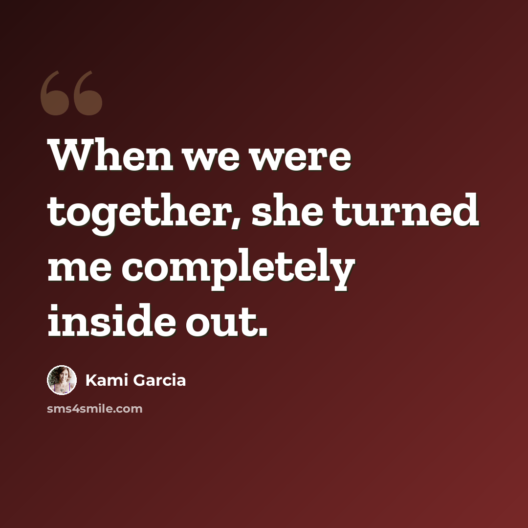 “When we were together, she turned me completely inside out.” quote by Kami Garcia