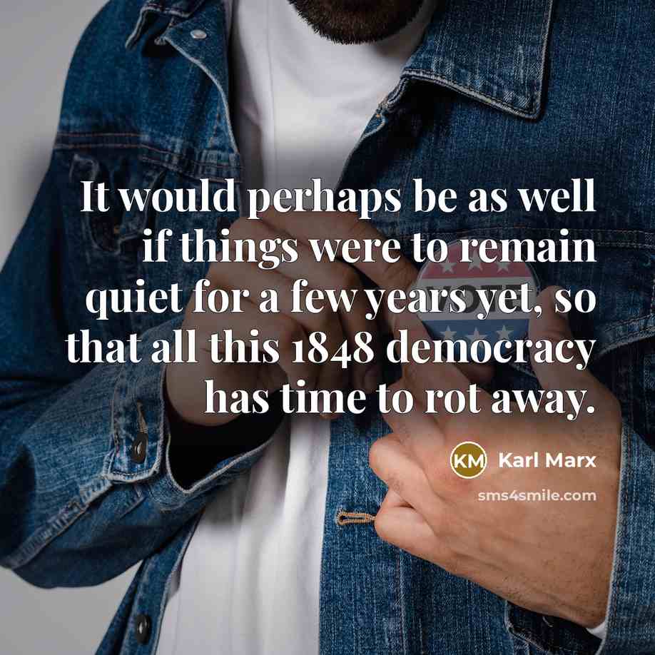 “It would perhaps be as well if things were to remain quiet for a few years yet, so that all this 1848 democracy has time to rot away.” quote by Karl Marx