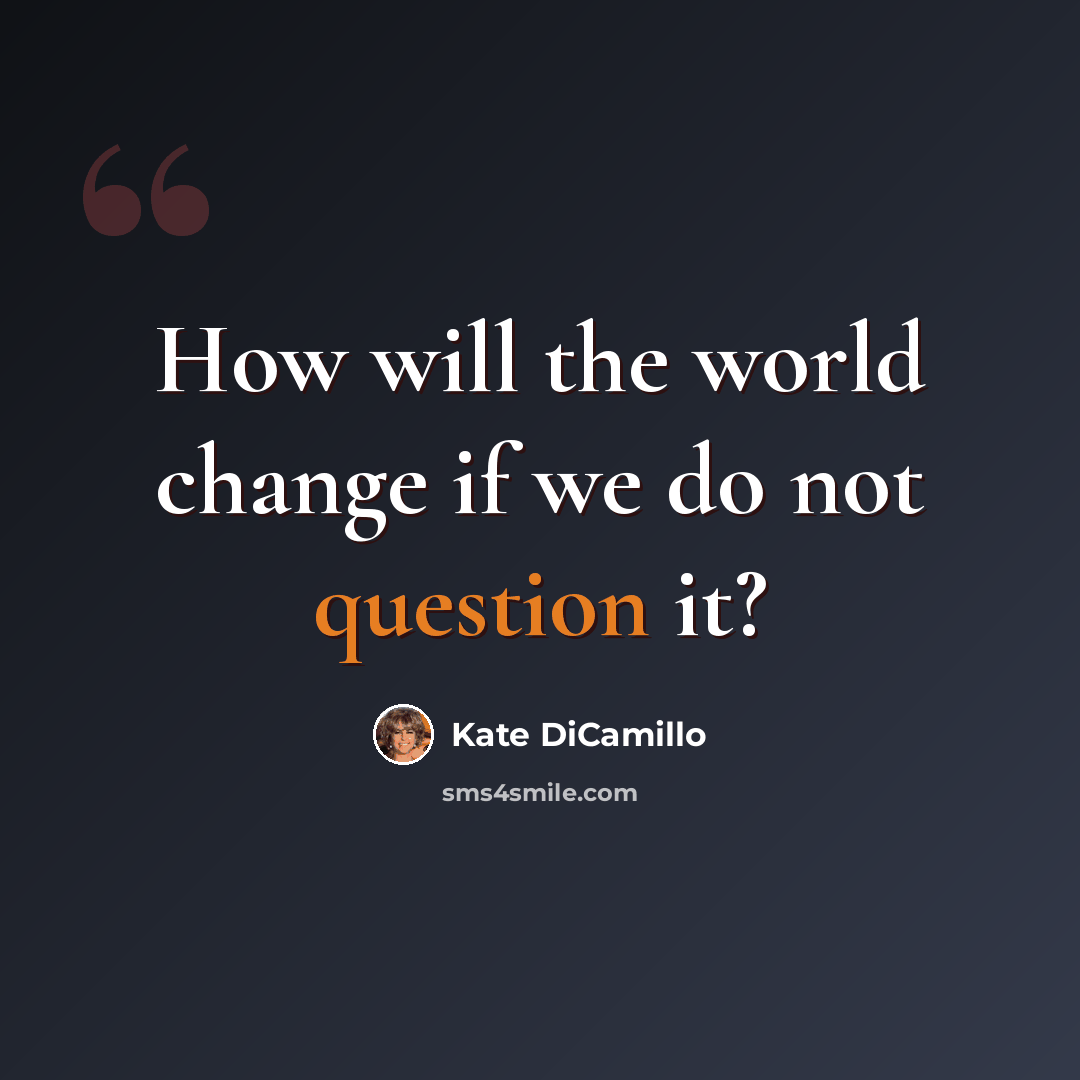 “How will the world change if we do not question it?” quote by Kate DiCamillo