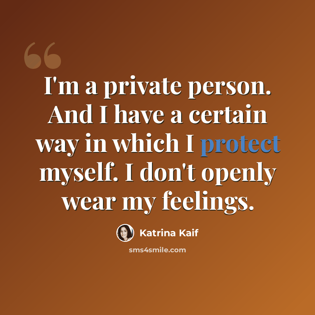 “I'm a private person. And I have a certain way in which I protect myself. I don't openly wear my feelings.” quote by Katrina Kaif