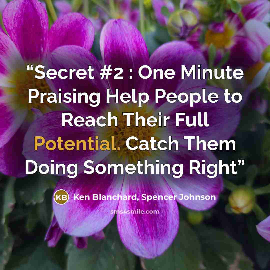 “Secret #2 : One Minute Praising Help People to Reach Their Full Potential. Catch Them Doing Something Right” quote by Ken Blanchard, Spencer Johnson