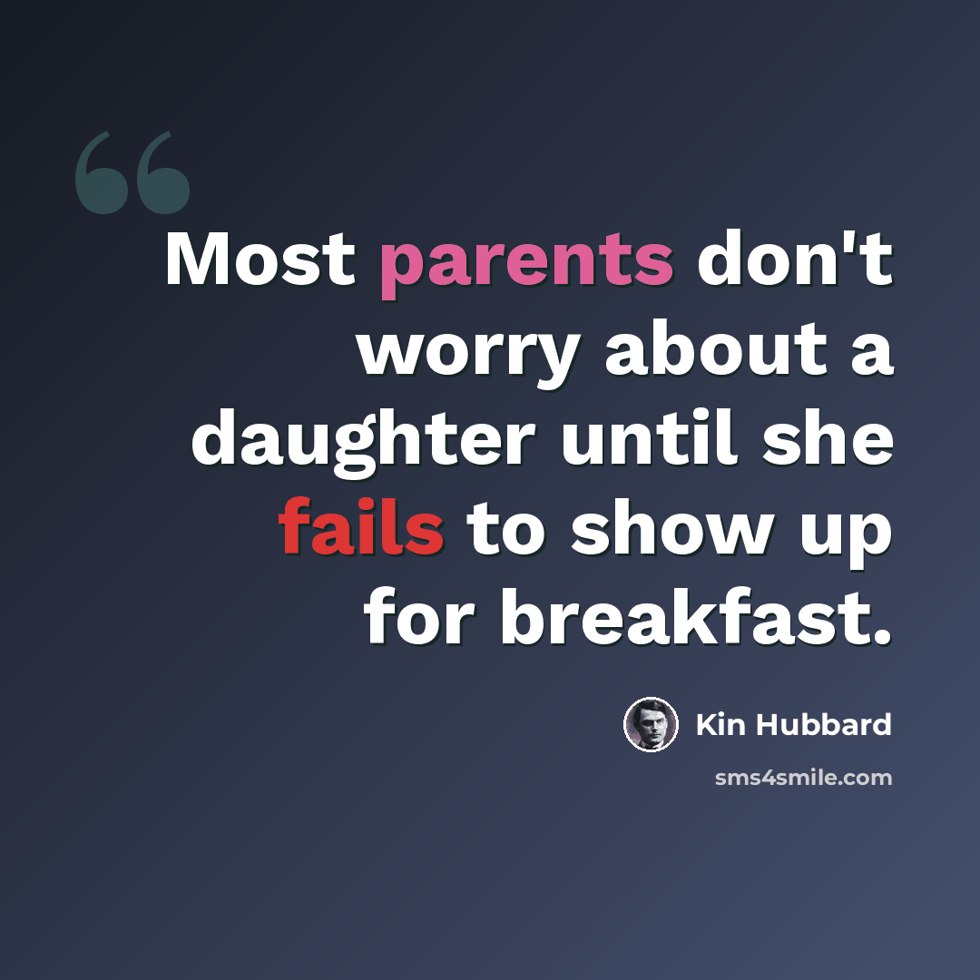 “Most parents don't worry about a daughter until she fails to show up for breakfast.” quote by Kin Hubbard