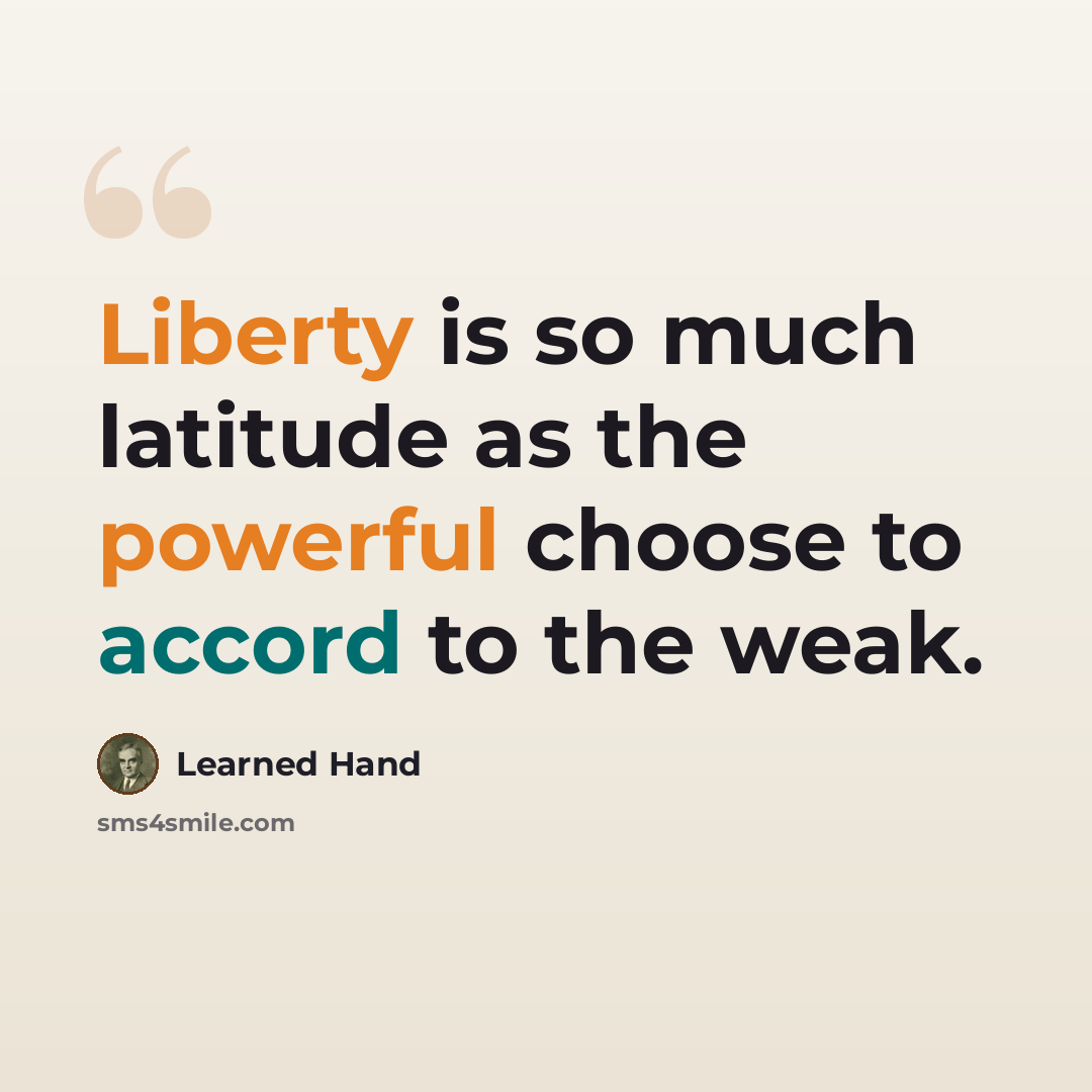 “Liberty is so much latitude as the powerful choose to accord to the weak.” quote by Learned Hand