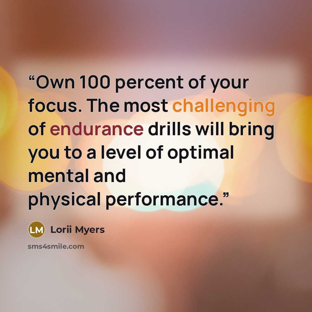 “Own 100 percent of your focus. The most challenging of endurance drills will bring you to a level of optimal mental and physical performance.” quote by Lorii Myers